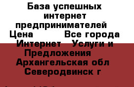 База успешных интернет предпринимателей › Цена ­ 600 - Все города Интернет » Услуги и Предложения   . Архангельская обл.,Северодвинск г.